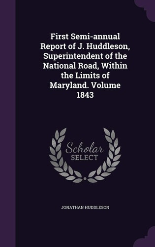 First Semi-Annual Report of J. Huddleson, Superintendent of the National Road, Within the Limits of Maryland. Volume 1843