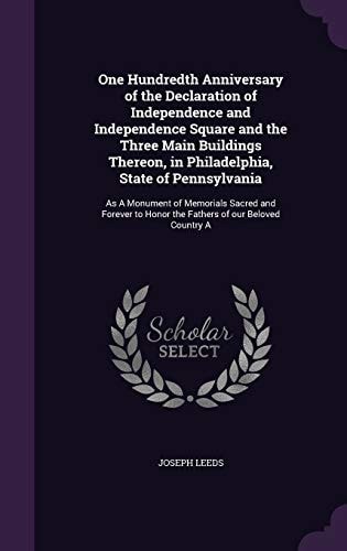 One Hundredth Anniversary of the Declaration of Independence and Independence Square and the Three Main Buildings Thereon, in Philadelphia, State of Pennsylvania As a Monument of Memorials Sacred and Forever to Honor the Fathers of Our Beloved Country A