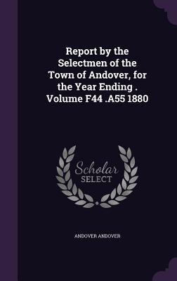 Report by the Selectmen of the Town of Andover, for the Year Ending . Volume F44 .A55 1880