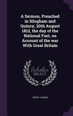 A Sermon, Preached in Hingham and Quincy, 20th August 1812, the day of the National Fast, on Account of the war With Great Britain
