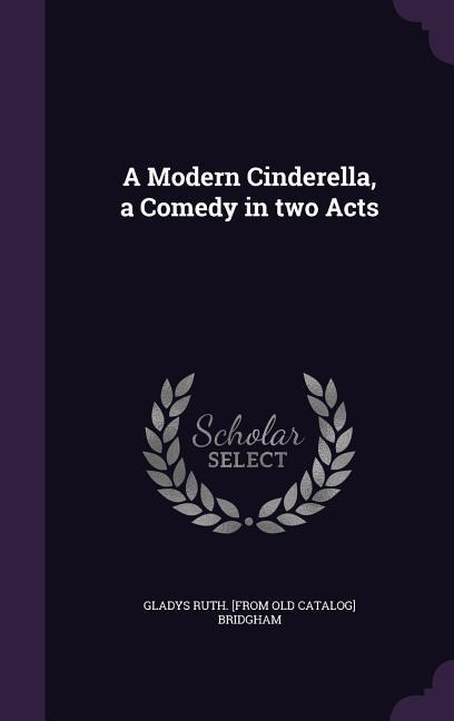 A Modern Cinderella, a Comedy in two Acts