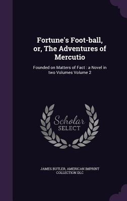 Fortune's Foot-ball, or, The Adventures of Mercutio: Founded on Matters of Fact: a Novel in two Volumes Volume 2