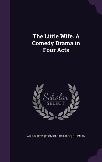The Little Wife. A Comedy Drama in Four Acts