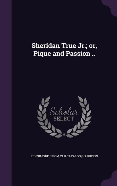 Sheridan True Jr.; or, Pique and Passion ..