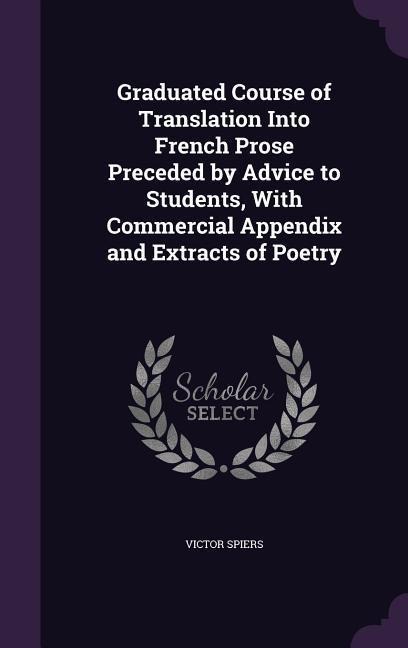 Graduated Course of Translation Into French Prose Preceded by Advice to Students, With Commercial Appendix and Extracts of Poetry