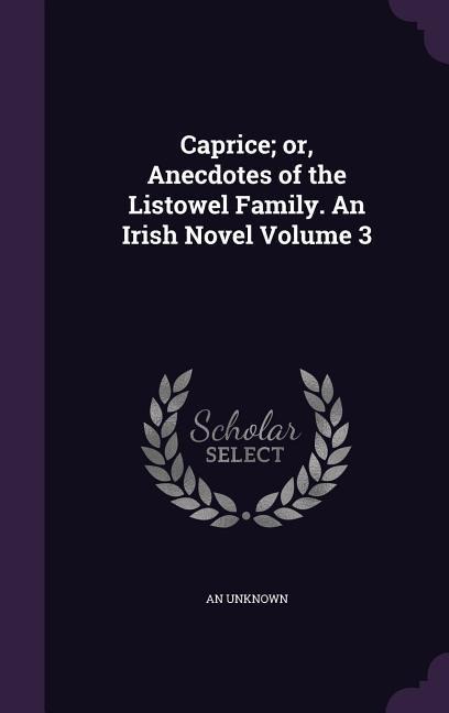 Caprice; or, Anecdotes of the Listowel Family. An Irish Novel Volume 3