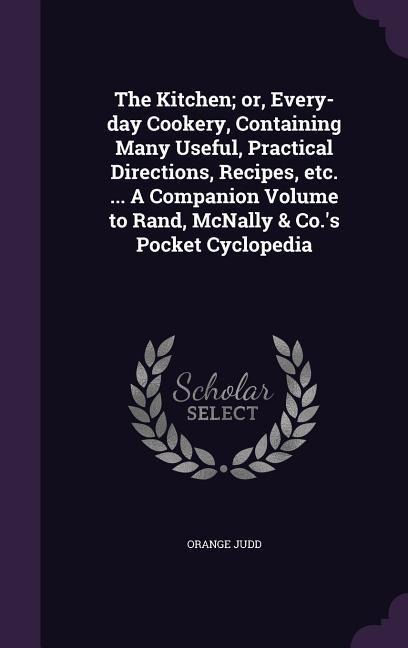 The Kitchen; or, Every-day Cookery, Containing Many Useful, Practical Directions, Recipes, etc. ... A Companion Volume to Rand, McNally & Co.s Pocket Cyclopedia