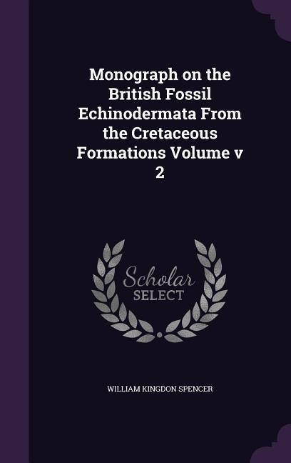 Monograph on the British Fossil Echinodermata From the Cretaceous Formations Volume v 2