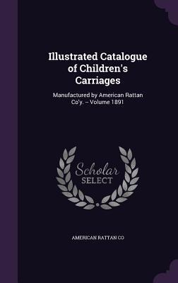 Illustrated Catalogue of Children's Carriages: Manufactured by American Rattan Co'y. -- Volume 1891