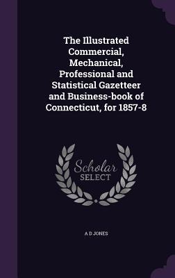The Illustrated Commercial, Mechanical, Professional and Statistical Gazetteer and Business-book of Connecticut, for 1857-8