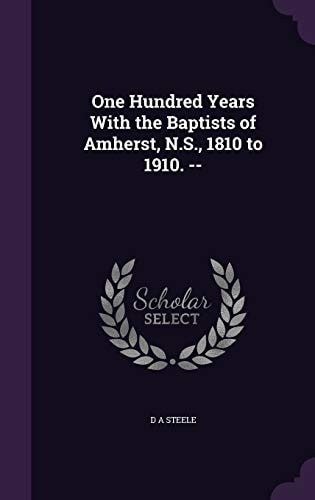 One Hundred Years with the Baptists of Amherst, N. S. , 1810 To 1910. --