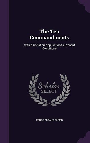 The Ten Commandments With a Christian Application to Present Conditions