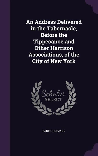 An Address Delivered in the Tabernacle, Before the Tippecanoe and Other Harrison Associations, of the City of New York