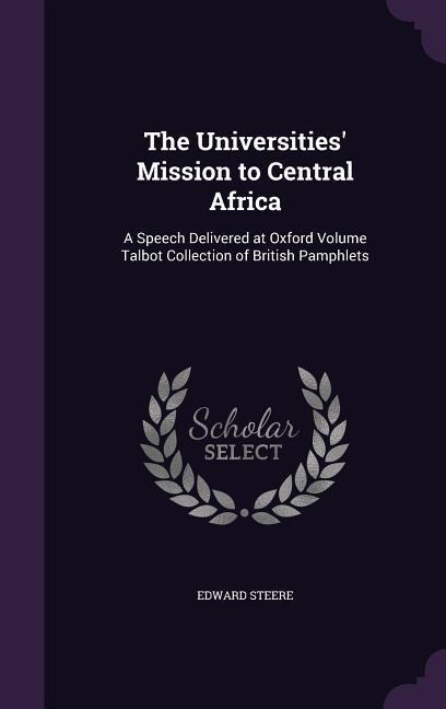 The Universities' Mission to Central Africa: A Speech Delivered at Oxford Volume Talbot Collection of British Pamphlets