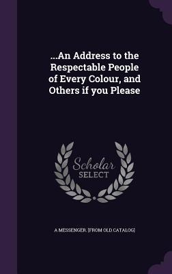 ...An Address to the Respectable People of Every Colour, and Others if you Please