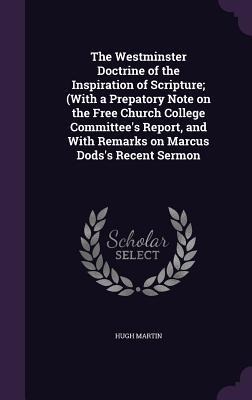 The Westminster Doctrine of the Inspiration of Scripture; (With a Prepatory Note on the Free Church College Committees Report, and With Remarks on Marcus Dodss Recent Sermon