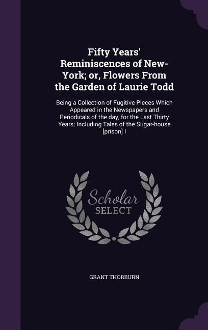 Fifty Years Reminiscences of New-York; or, Flowers From the Garden of Laurie Todd: Being a Collection of Fugitive Pieces Which Appeared in the Newspa