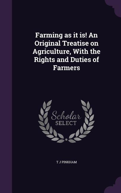 Farming as it is! An Original Treatise on Agriculture, With the Rights and Duties of Farmers