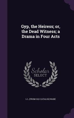 Gyp, the Heiress; or, the Dead Witness; a Drama in Four Acts