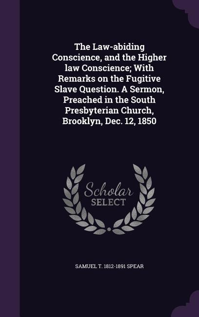 The Law-abiding Conscience, and the Higher law Conscience; With Remarks on the Fugitive Slave Question. A Sermon, Preached in the South Presbyterian C