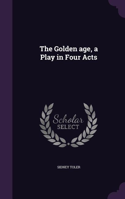 The Golden age, a Play in Four Acts