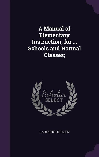 A Manual of Elementary Instruction, for ... Schools and Normal Classes;
