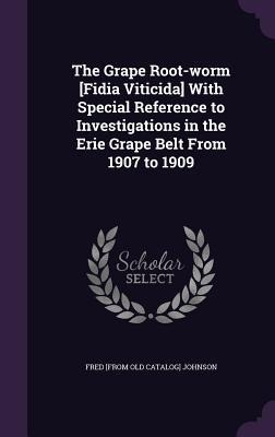 The Grape Root-worm [Fidia Viticida] With Special Reference to Investigations in the Erie Grape Belt From 1907 to 1909