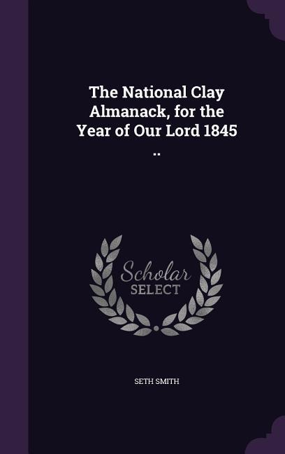 The National Clay Almanack, for the Year of Our Lord 1845 ..
