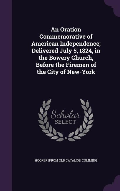 An Oration Commemorative of American Independence; Delivered July 5, 1824, in the Bowery Church, Before the Firemen of the City of New-York