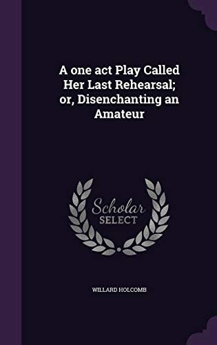 A One Act Play Called Her Last Rehearsal; Or, Disenchanting an Amateur
