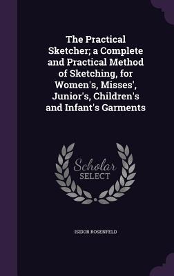 The Practical Sketcher; a Complete and Practical Method of Sketching, for Women's, Misses', Junior's, Children's and Infant's Garments
