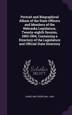 Portrait and Biographical Album of the State Officers and Members of the Nebraska Legislature, Twenty-eighth Session, 1903-1904, Containing a Director