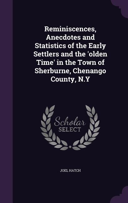 Reminiscences, Anecdotes and Statistics of the Early Settlers and the olden Time in the Town of Sherburne, Chenango County, N.Y