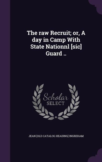 The raw Recruit; or, A day in Camp With State Nationnl [sic] Guard ..