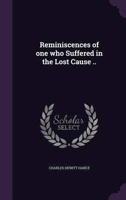 Reminiscences of one who Suffered in the Lost Cause ..