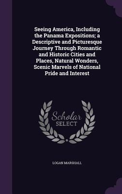 Seeing America, Including the Panama Expositions; a Descriptive and Picturesque Journey Through Romantic and Historic Cities and Places, Natural Wonde