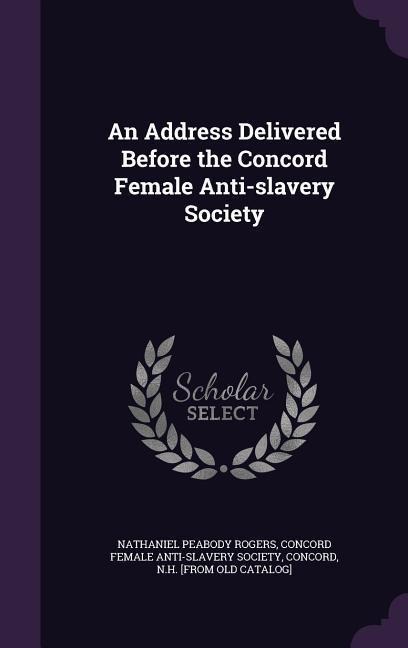 An Address Delivered Before the Concord Female Anti-slavery Society