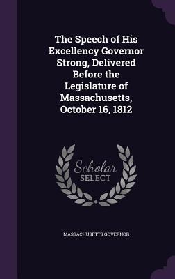 The Speech of His Excellency Governor Strong, Delivered Before the Legislature of Massachusetts, October 16, 1812