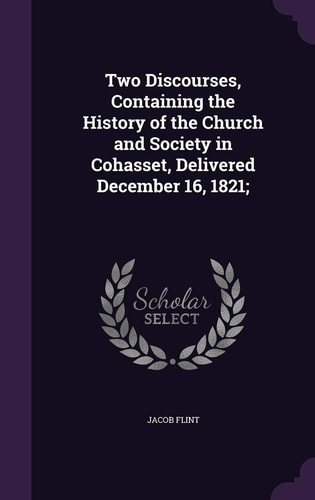 Two Discourses, Containing the History of the Church and Society in Cohasset, Delivered December 16, 1821;
