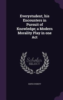 Everystudent, his Encounters in Pursuit of Knowledge; a Modern Morality Play in one Act