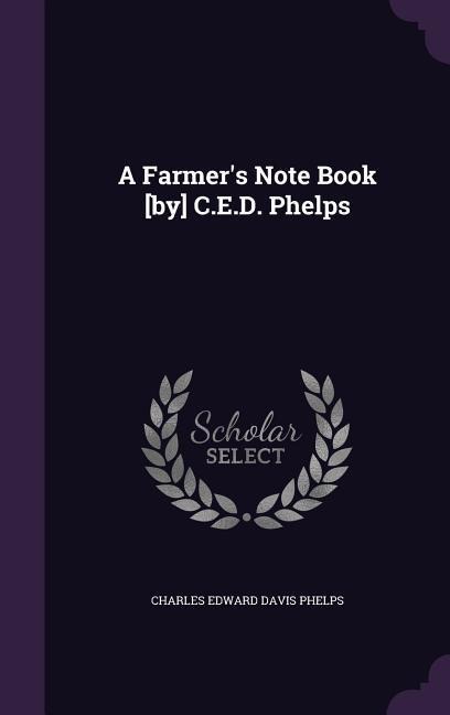 A Farmers Note Book [by] C.E.D. Phelps