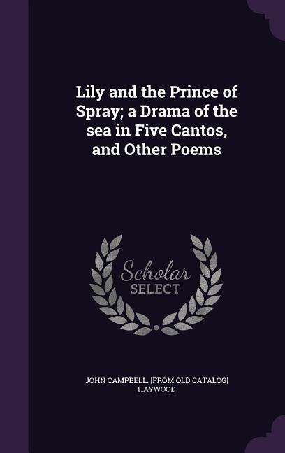 Lily and the Prince of Spray; a Drama of the sea in Five Cantos, and Other Poems
