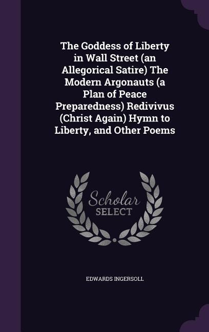 The Goddess of Liberty in Wall Street (an Allegorical Satire) The Modern Argonauts (a Plan of Peace Preparedness) Redivivus (Christ Again) Hymn to Lib