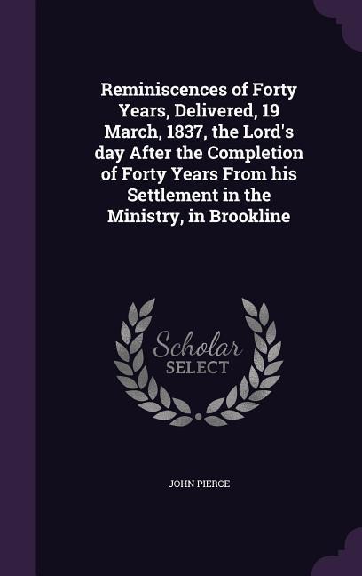 Reminiscences of Forty Years, Delivered, 19 March, 1837, the Lords day After the Completion of Forty Years From his Settlement in the Ministry, in Br