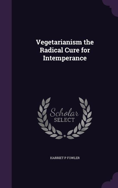 Vegetarianism the Radical Cure for Intemperance