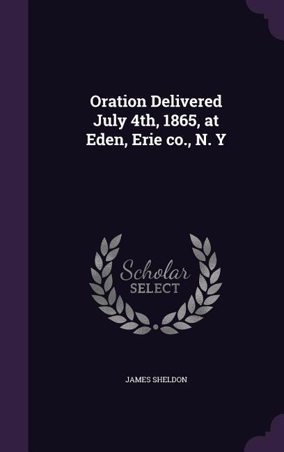 Oration Delivered July 4th, 1865, at Eden, Erie co., N. Y