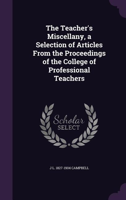 The Teachers Miscellany, a Selection of Articles From the Proceedings of the College of Professional Teachers