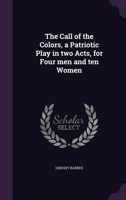 The Call of the Colors, a Patriotic Play in two Acts, for Four men and ten Women