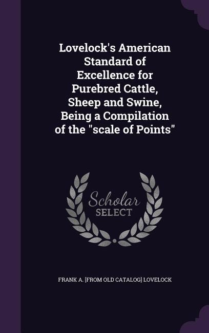 Lovelock's American Standard of Excellence for Purebred Cattle, Sheep and Swine, Being a Compilation of the "scale of Points"