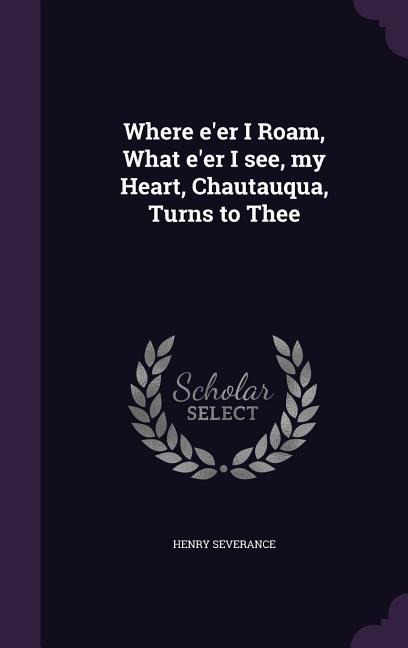 Where e'er I Roam, What e'er I see, my Heart, Chautauqua, Turns to Thee